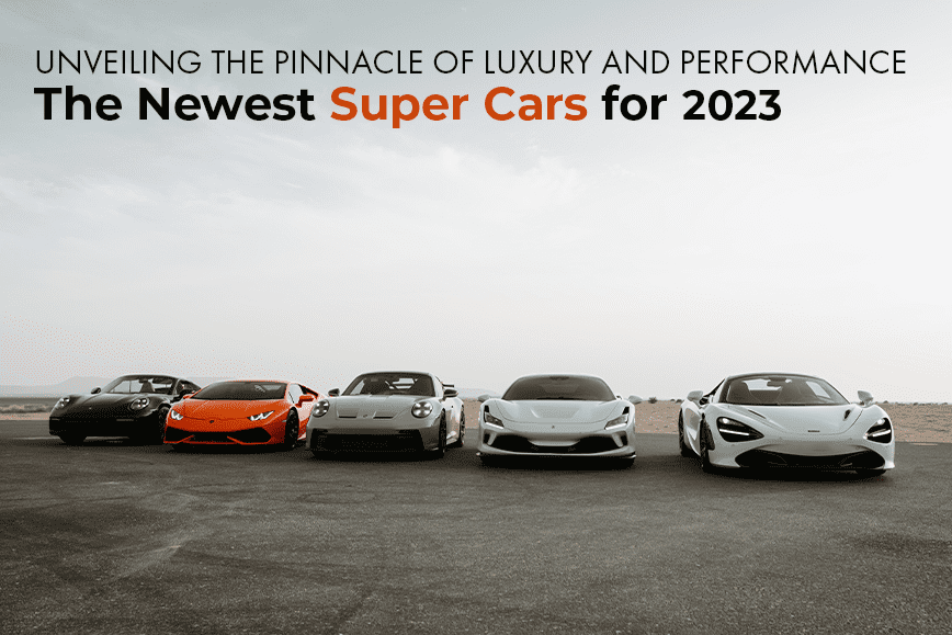 Unveiling the Pinnacle of Luxury and Performance: The Newest Super Cars for 2023
